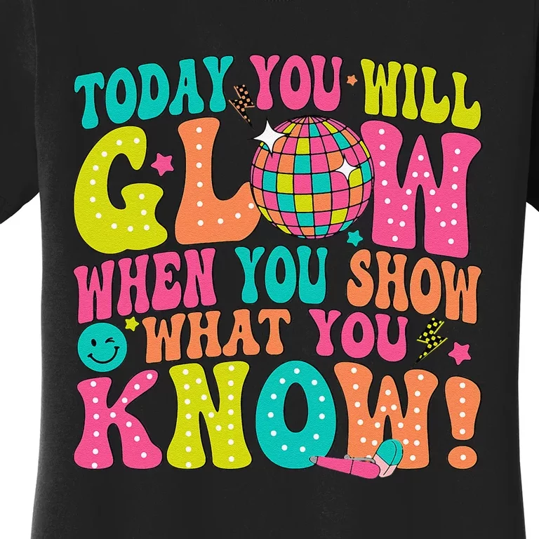 Today You Will Glow When You Show What You Know Gift Women's T-Shirt