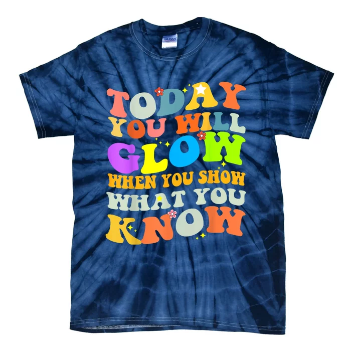 Today You Will Glow When You Show What You Know Testing Day Tie-Dye T-Shirt