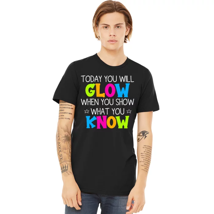 Today You Will Glow When You Show What You Know Teachers Day Premium T-Shirt