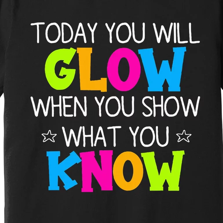 Today You Will Glow When You Show What You Know Teachers Day Premium T-Shirt