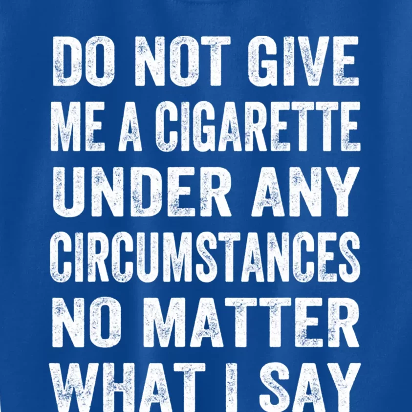 Under Any Circumstances No Matter Do Not Give Me A Cigarette Great Gift Kids Sweatshirt