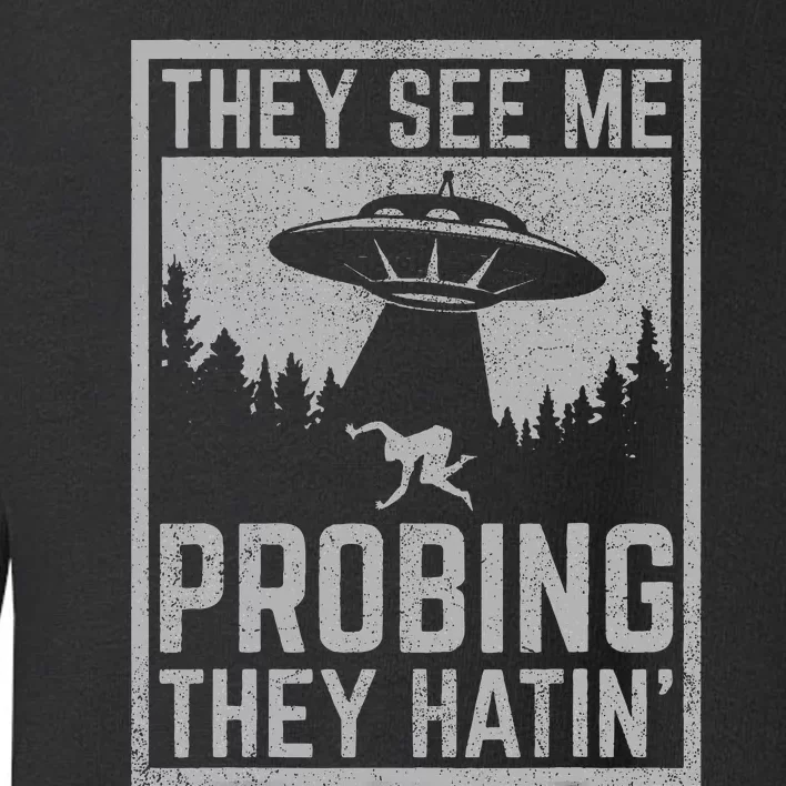 Ufo Alien Flying Saucer They See Me Probing They Hatin Toddler Sweatshirt