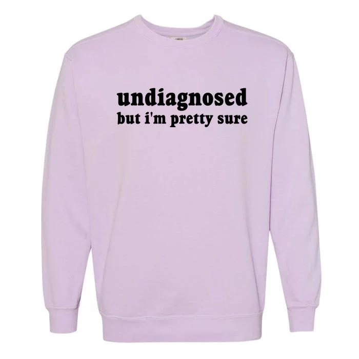 Undiagnosed But Im Pretty Sure Funny Corduroy Funny Sayings Mental Health Garment-Dyed Sweatshirt