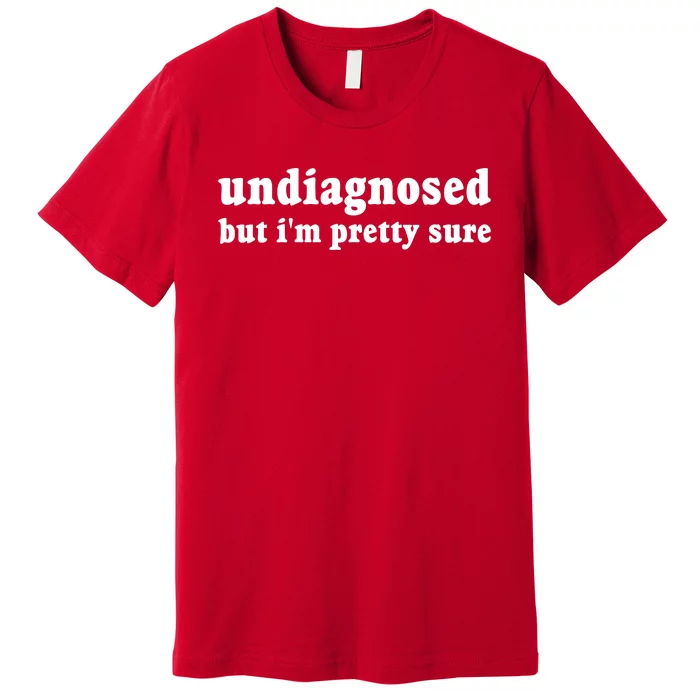 Undiagnosed But Im Pretty Sure Funny Corduroy Funny Sayings Mental Health Premium T-Shirt