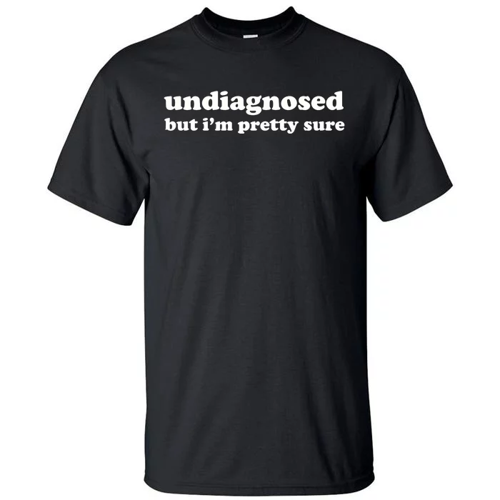 Undiagnosed But IM Pretty Sure Tall T-Shirt