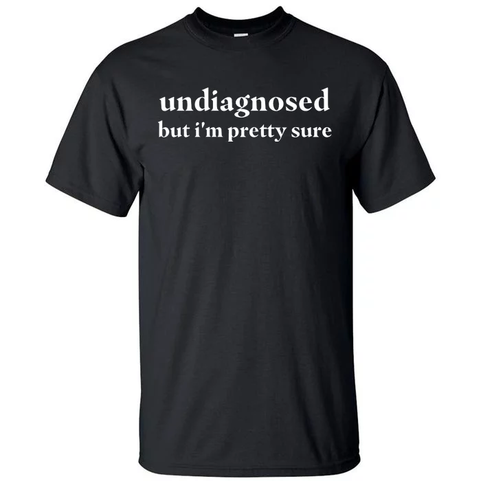 Undiagnosed But IM Pretty Sure Tall T-Shirt