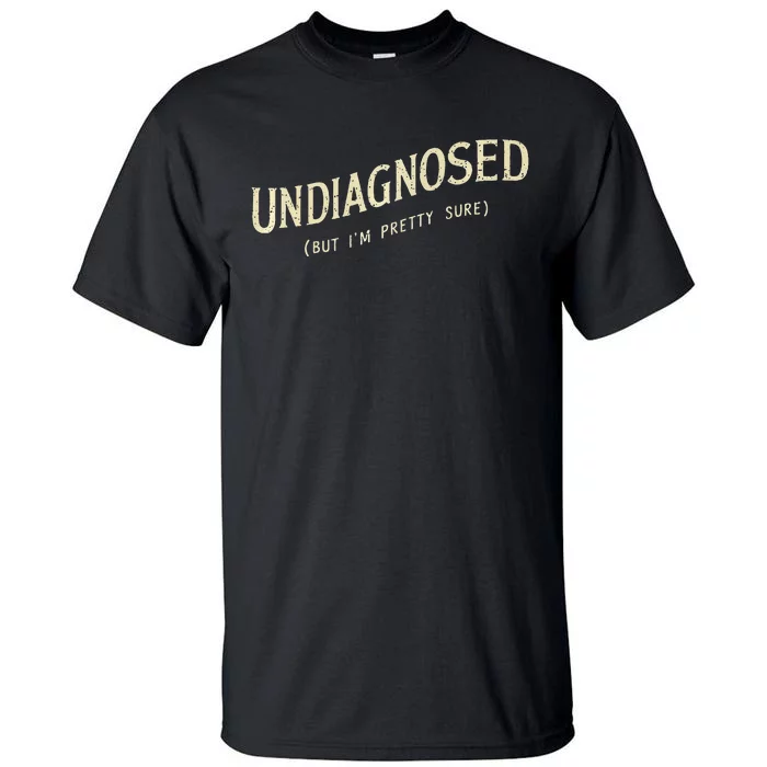 Undiagnosed But IM Pretty Sure Tall T-Shirt