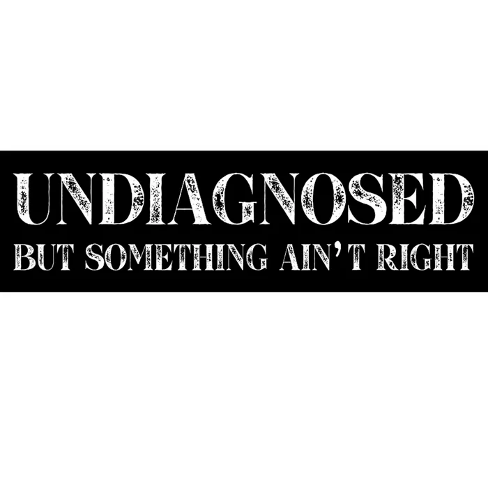 Undiagnosed But Something AinT Right Bumper Sticker