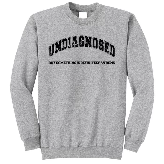 Undiagnosed But Something Is Definitely Wrong Tall Sweatshirt