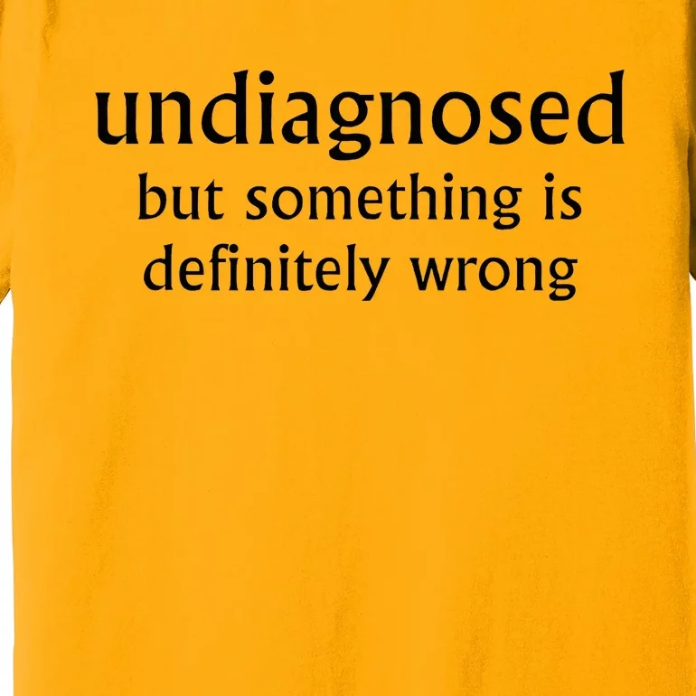 Undiagnosed But Something Is Definitely Wrong Funny Quote Premium T-Shirt