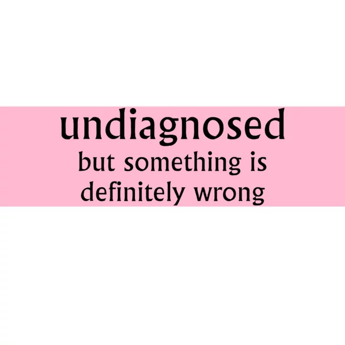 Undiagnosed But Something Is Definitely Wrong Funny Quote Bumper Sticker