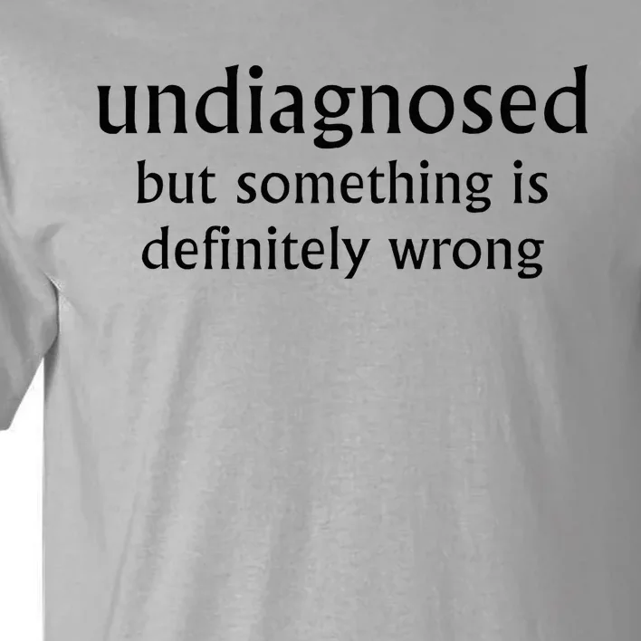 Undiagnosed But Something Is Definitely Wrong Funny Quote Tall T-Shirt