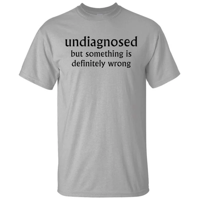 Undiagnosed But Something Is Definitely Wrong Funny Quote Tall T-Shirt