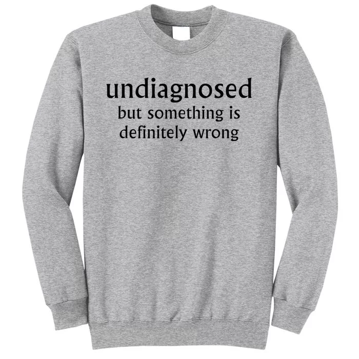 Undiagnosed But Something Is Definitely Wrong Tall Sweatshirt