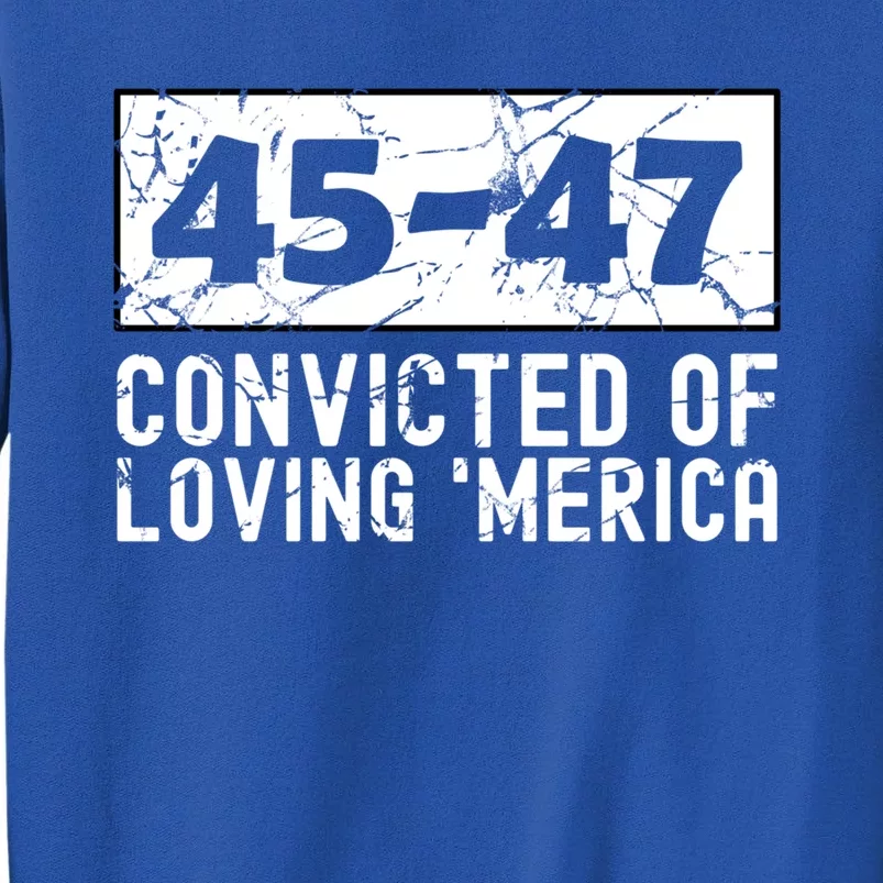 Usa Convicted Of Loving Merica 45 47 Trump Gift Tall Sweatshirt