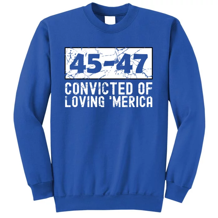 Usa Convicted Of Loving Merica 45 47 Trump Gift Tall Sweatshirt