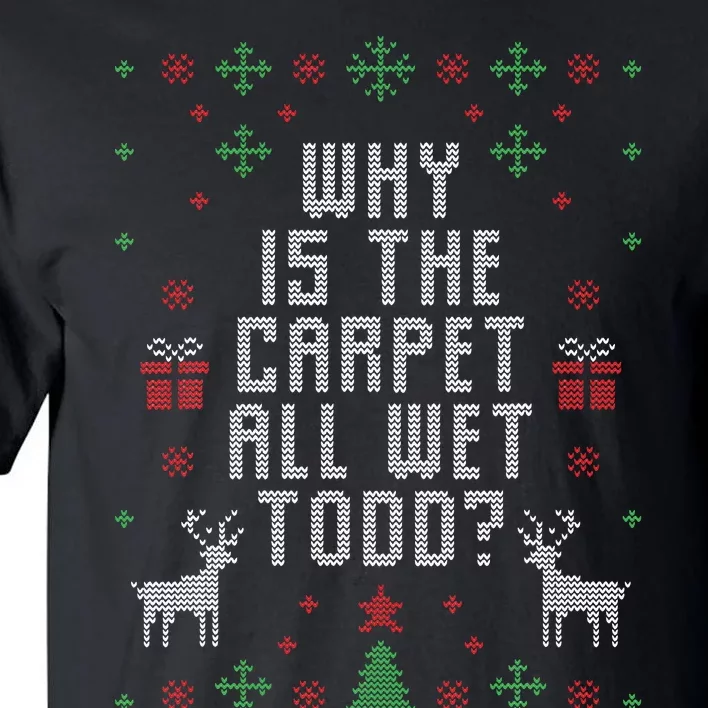 Ugly Christmas Sweater Why is the Carpet Wet Todd Tall T-Shirt