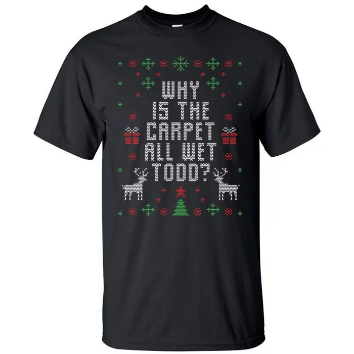 Ugly Christmas Sweater Why is the Carpet Wet Todd Tall T-Shirt