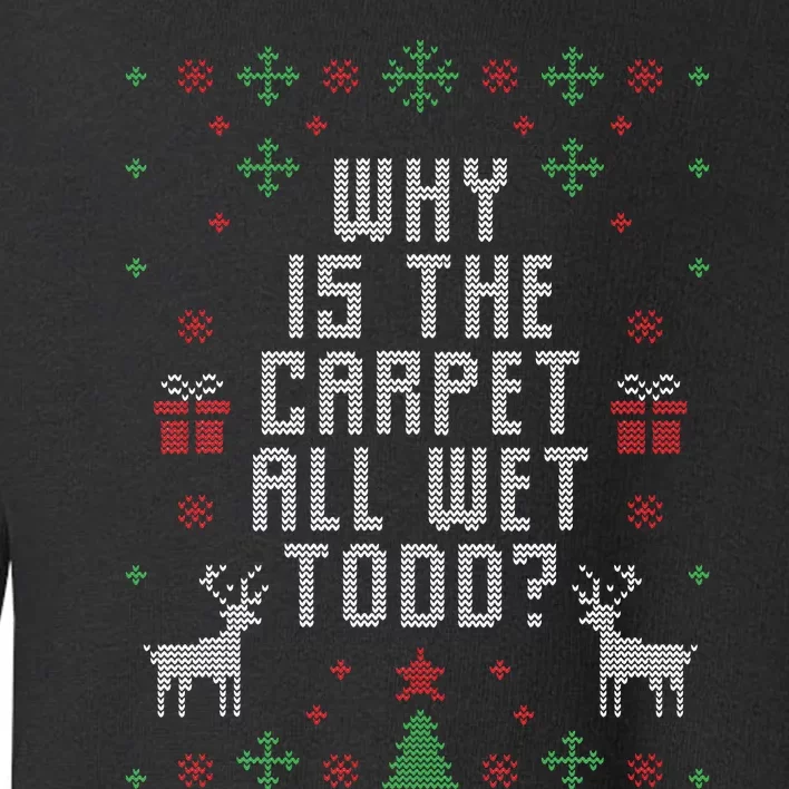 Ugly Christmas Sweater Why Is The Carpet Wet Todd Toddler Sweatshirt