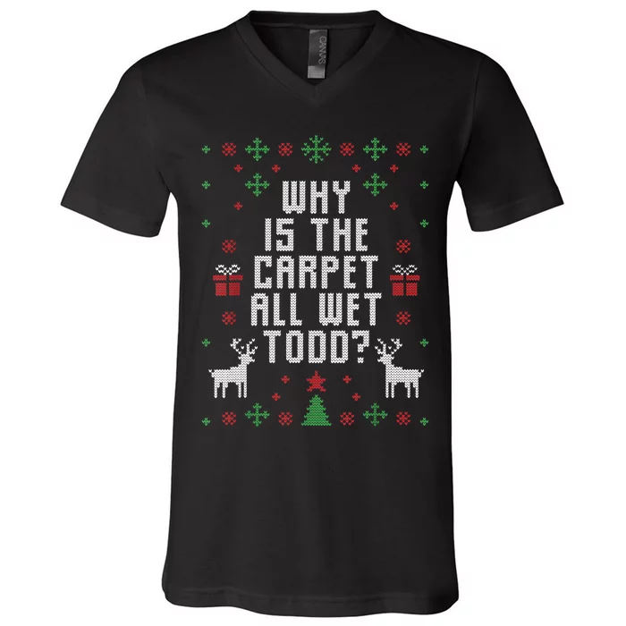 Ugly Christmas Sweater Why Is The Carpet Wet Todd? TShirt V-Neck T-Shirt