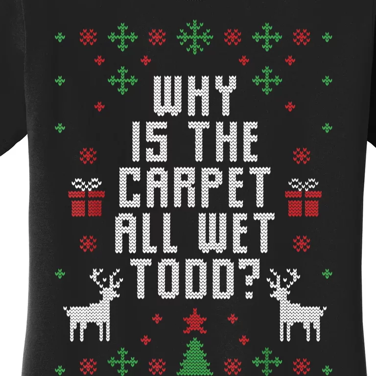 Ugly Christmas Sweater Why Is The Carpet Wet Todd? TShirt Women's T-Shirt