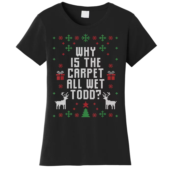 Ugly Christmas Sweater Why Is The Carpet Wet Todd? TShirt Women's T-Shirt