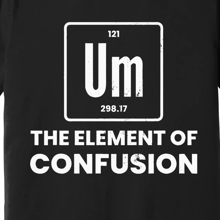 Um Element Of Confusion Chemist Periodic Table Chemistry Premium T-Shirt