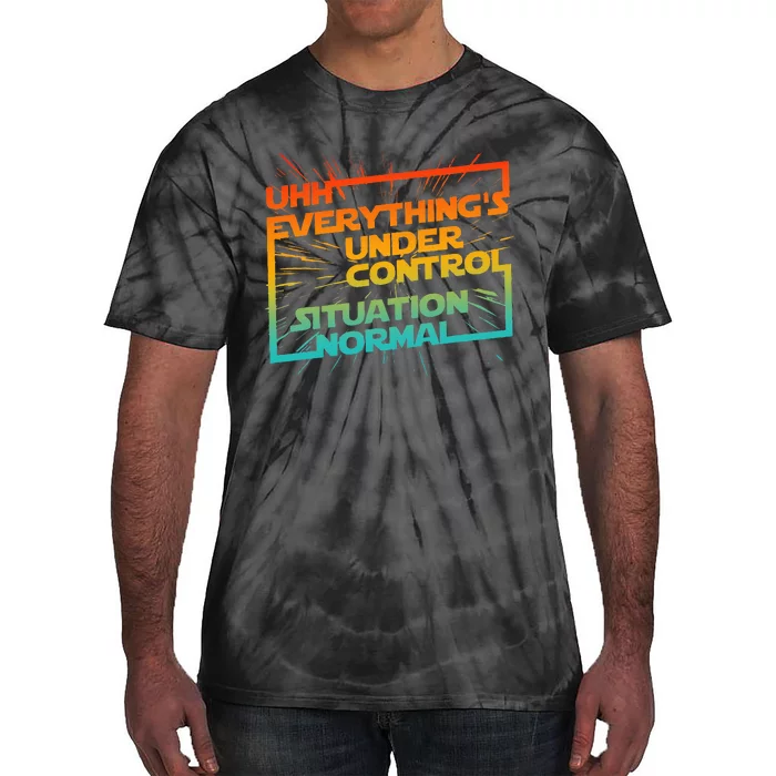 Uhh EverythingS Under Control Situation Normal Tie-Dye T-Shirt