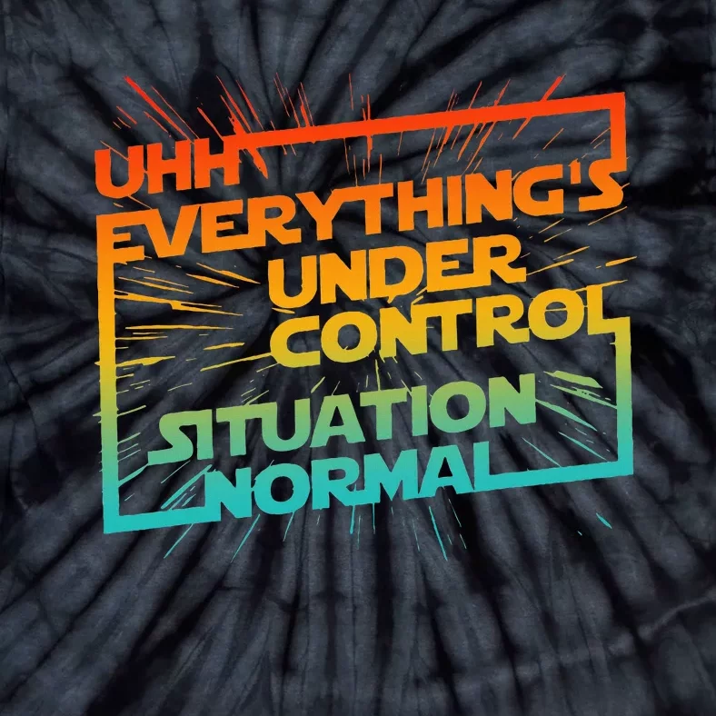 Uhh EverythingS Under Control Situation Normal Tie-Dye T-Shirt