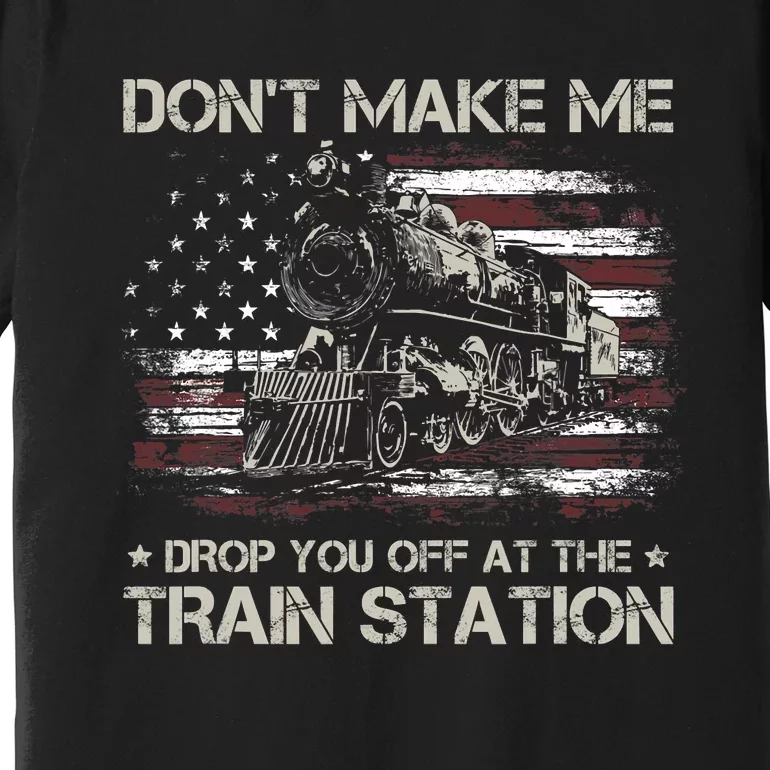 Usa Flag Dont Make Me Drop You Off At The Train Station Premium T-Shirt