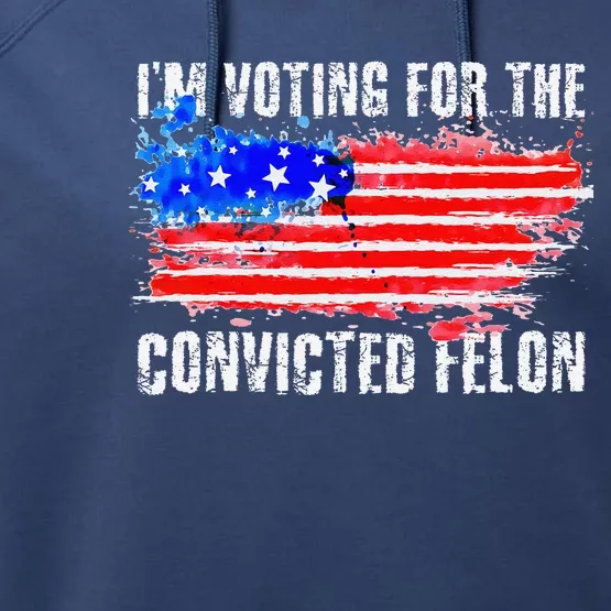 Us Flag Distressed Style I Am Voting For Convicted Felon Performance Fleece Hoodie