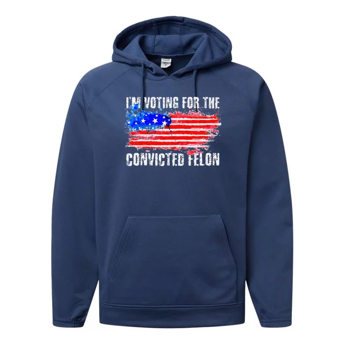 Us Flag Distressed Style I Am Voting For Convicted Felon Performance Fleece Hoodie