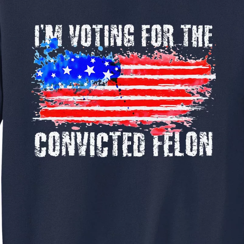 Us Flag Distressed Style I Am Voting For Convicted Felon Tall Sweatshirt