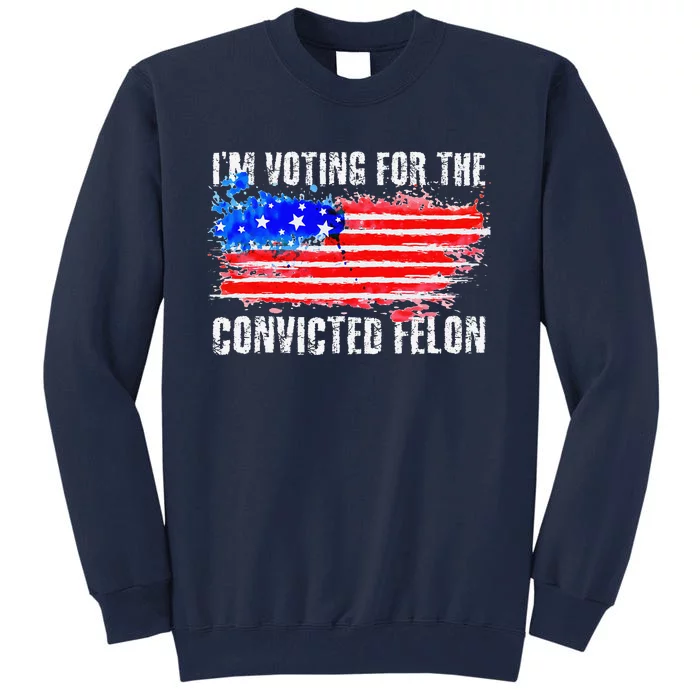 Us Flag Distressed Style I Am Voting For Convicted Felon Tall Sweatshirt