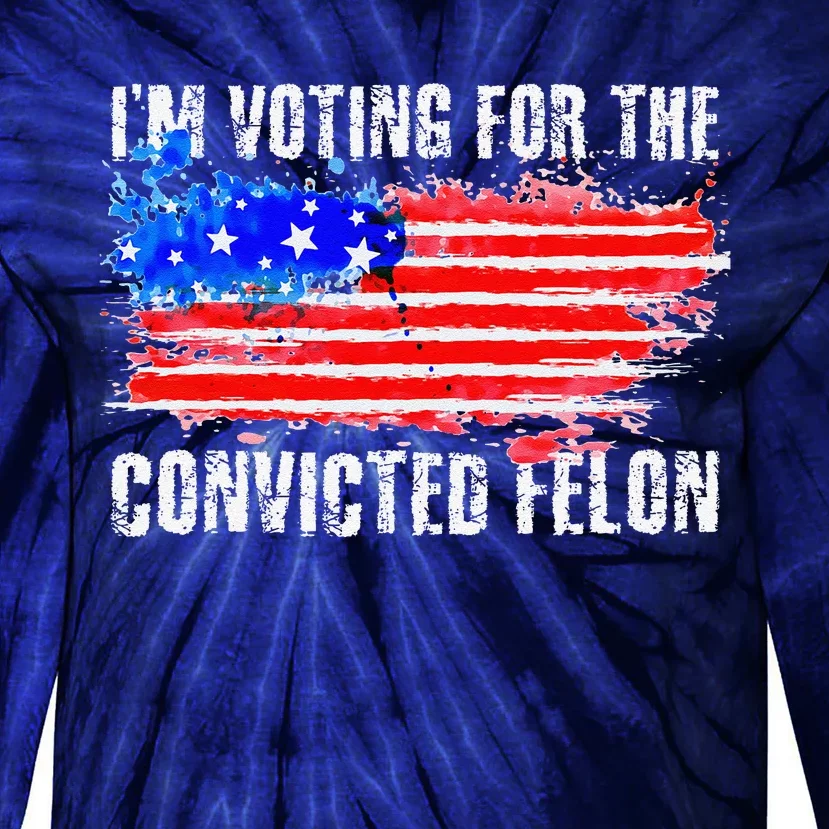 Us Flag Distressed Style I Am Voting For Convicted Felon Tie-Dye Long Sleeve Shirt