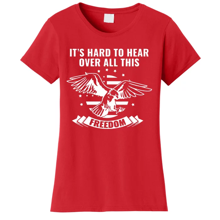 Usa ItS Hard To Hear Over All This Freedom Women's T-Shirt