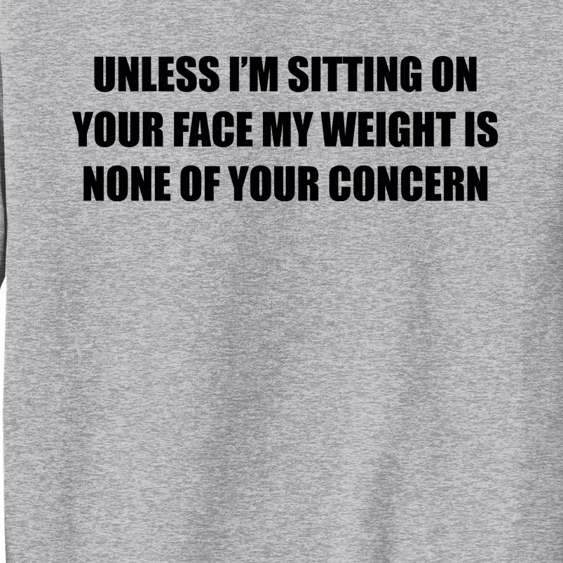 Unless IM Sitting On Your Face My Weight Is None Of Your Concern Tall Sweatshirt