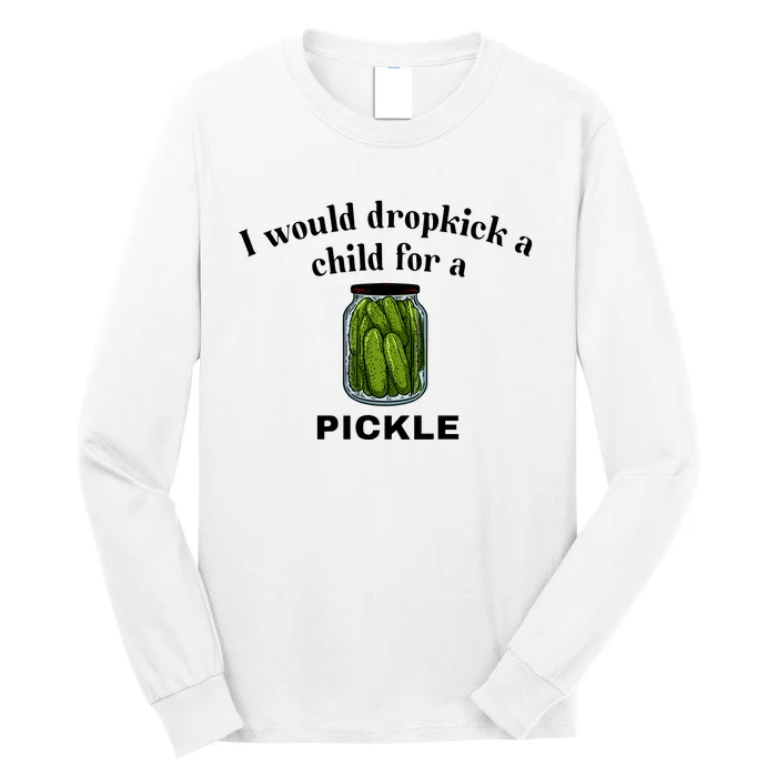 Unethicalthreads I Would Dropkick A Child For A Pickle Long Sleeve Shirt