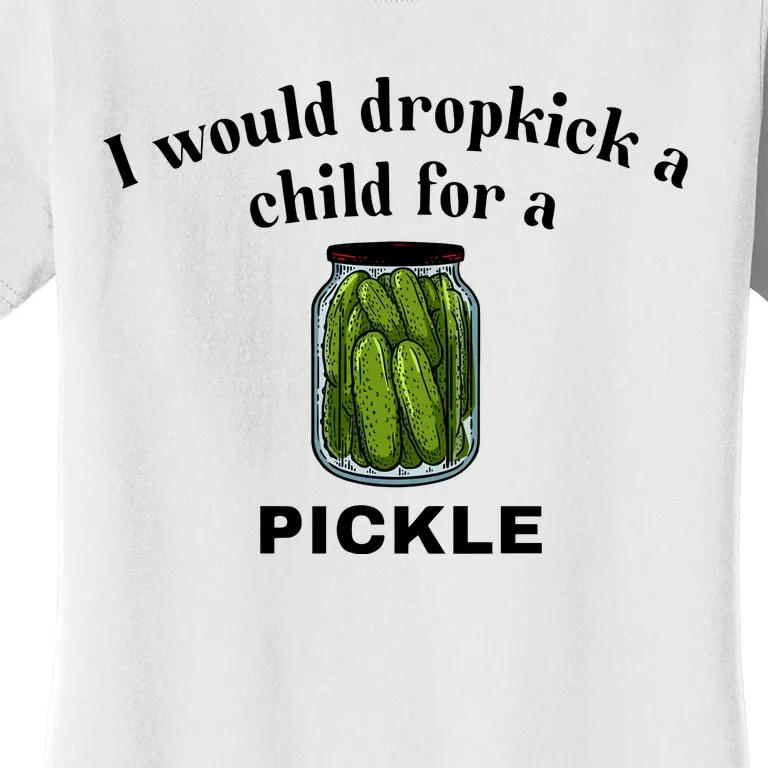 Unethicalthreads I Would Dropkick A Child For A Pickle Women's T-Shirt