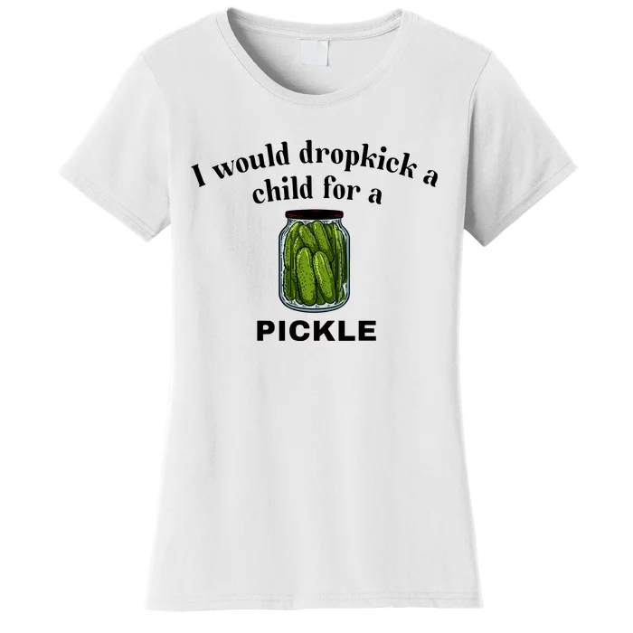 Unethicalthreads I Would Dropkick A Child For A Pickle Women's T-Shirt