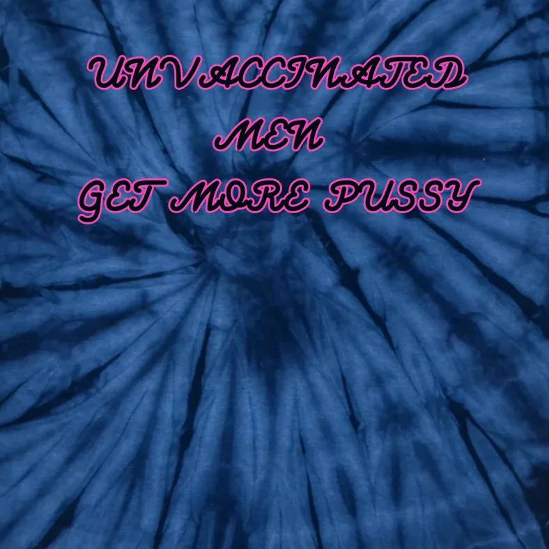 Unvaccinated M.E.N Get More Pussy Tie-Dye T-Shirt