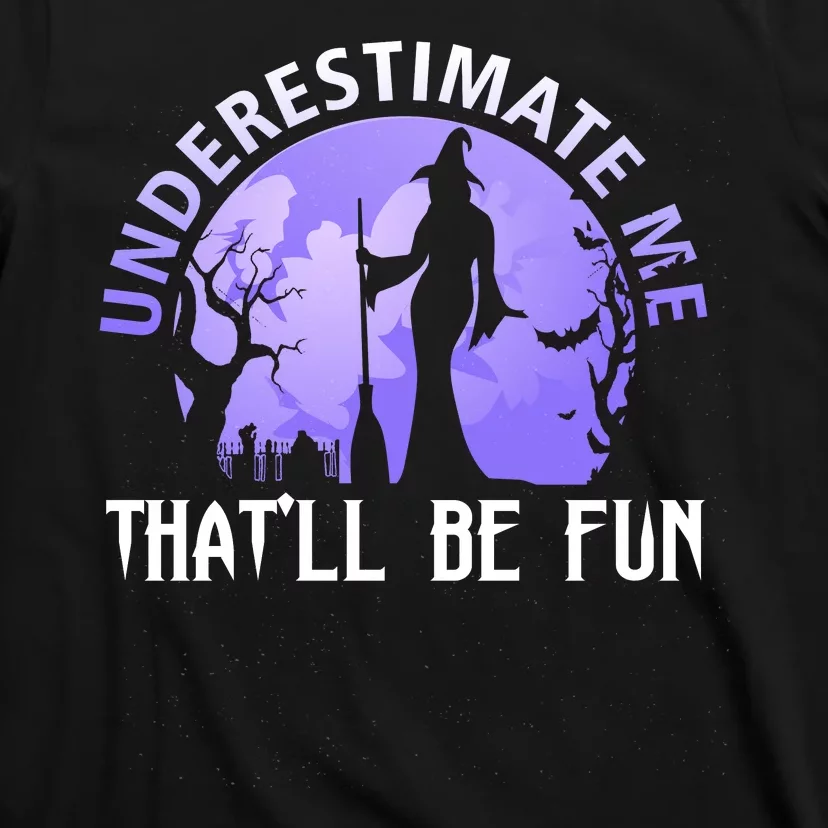 Underestimate Me Thatll Be Fun Funny Halloween Witch Sarcastic Quote T-Shirt