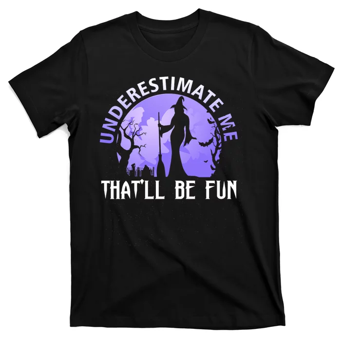 Underestimate Me Thatll Be Fun Funny Halloween Witch Sarcastic Quote T-Shirt