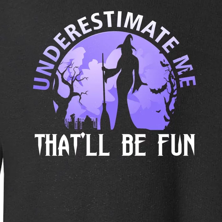 Underestimate Me Thatll Be Fun Funny Halloween Witch Sarcastic Quote Toddler Sweatshirt