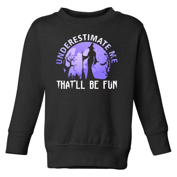 Underestimate Me Thatll Be Fun Funny Halloween Witch Sarcastic Quote Toddler Sweatshirt