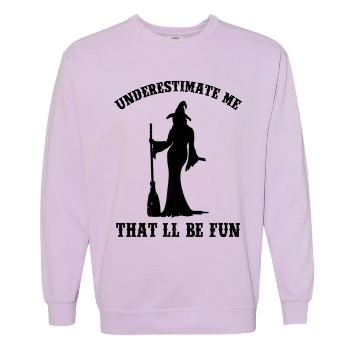 Underestimate Me ThatLl Be Fun Funny Witch Halloween Garment-Dyed Sweatshirt