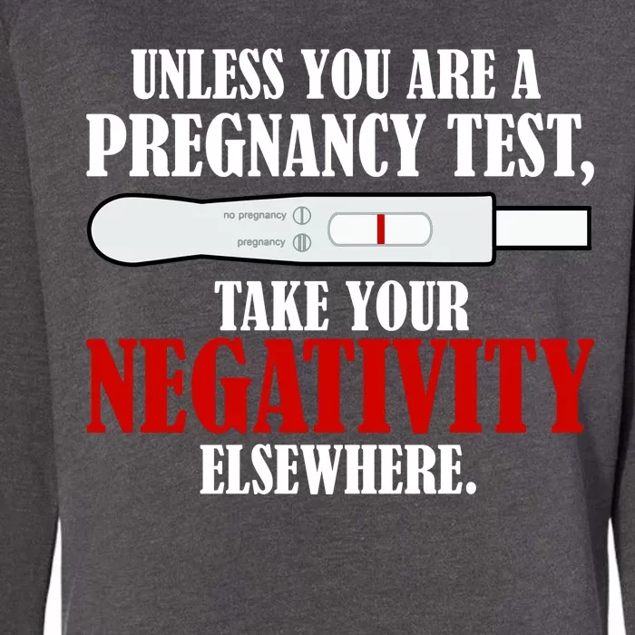 Unless You Are a Pregnancy Test Take Your Negativity Elsewhere Womens California Wash Sweatshirt