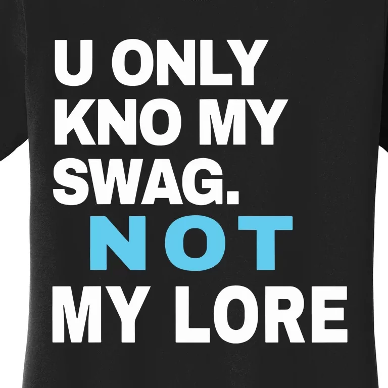 U Only Kno My Swag Not My Lore Women's T-Shirt