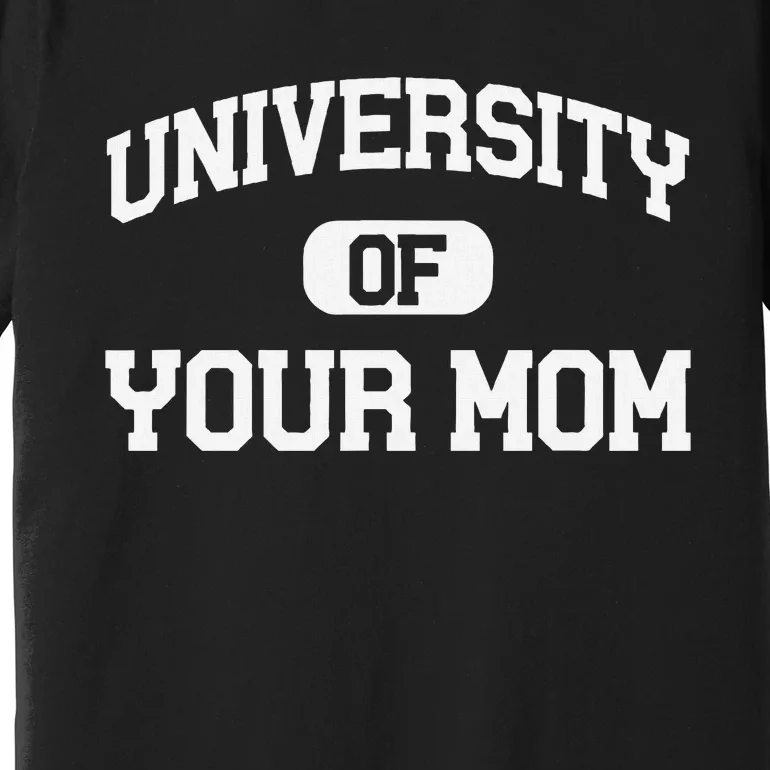 U.N.I.V.E.R.S.I.T.Y Of Your Mom Premium T-Shirt