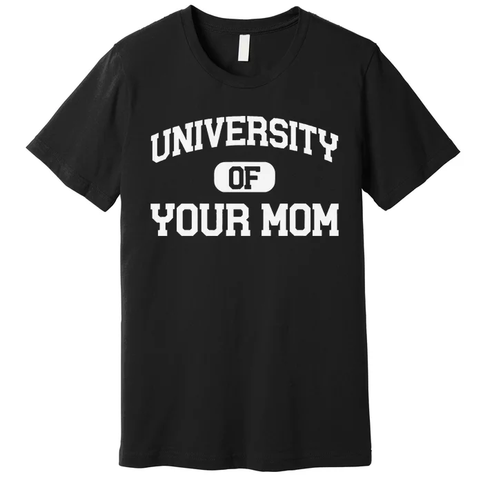 U.N.I.V.E.R.S.I.T.Y Of Your Mom Premium T-Shirt